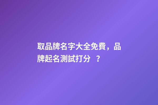 取品牌名字大全免費，品牌起名測試打分？